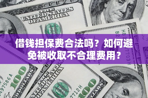 济南借钱担保费合法吗？如何避免被收取不合理费用？