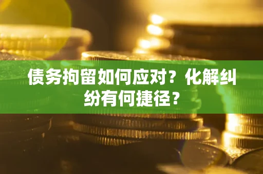 济南债务拘留如何应对？化解纠纷有何捷径？