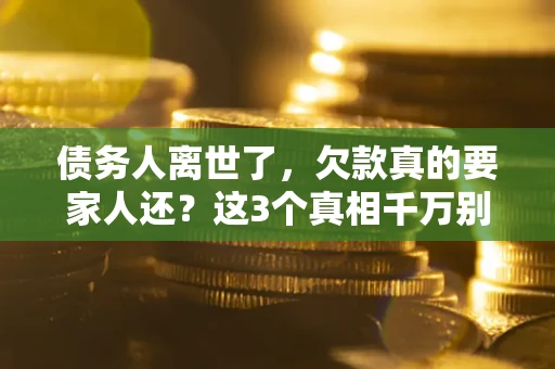 济南债务人离世了，欠款真的要家人还？这3个真相千万别弄错