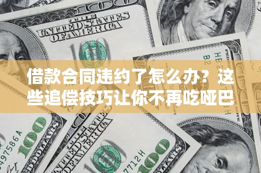 济南借款合同违约了怎么办？这些追偿技巧让你不再吃哑巴亏