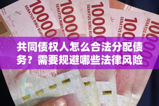 济南共同债权人怎么合法分配债务？需要规避哪些法律风险？