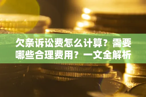 济南欠条诉讼费怎么计算？需要哪些合理费用？一文全解析