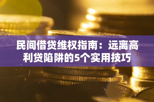 济南民间借贷维权指南：远离高利贷陷阱的5个实用技巧