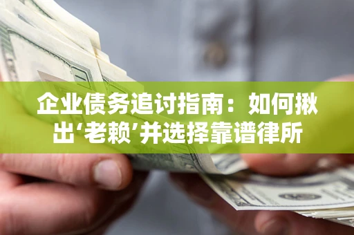 济南企业债务追讨指南：如何揪出‘老赖’并选择靠谱律所