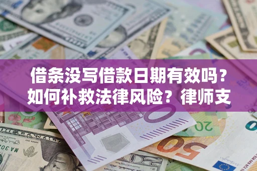 济南借条没写借款日期有效吗？如何补救法律风险？律师支招