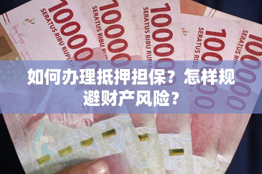 济南如何办理抵押担保？怎样规避财产风险？