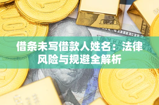 济南借条未写借款人姓名：法律风险与规避全解析