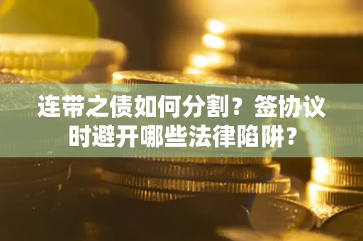 济南连带之债如何分割？签协议时避开哪些法律陷阱？