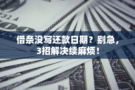 济南借条没写还款日期？别急，3招解决续麻烦！
