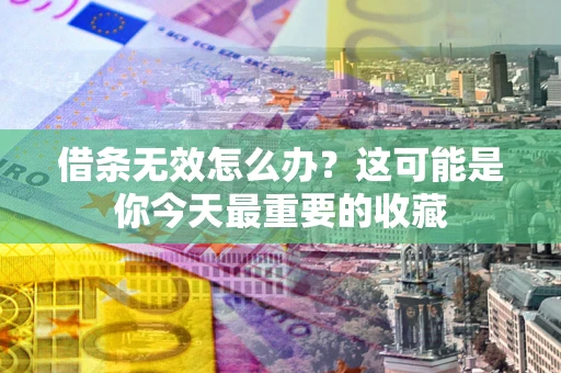 济南借条无效怎么办？这可能是你今天最重要的收藏
