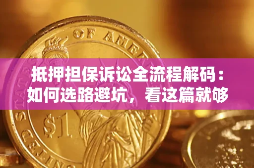 济南抵押担保诉讼全流程解码：如何选路避坑，看这篇就够了