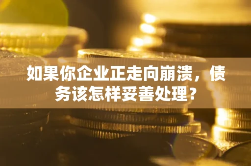 济南如果你企业正走向崩溃，债务该怎样妥善处理？