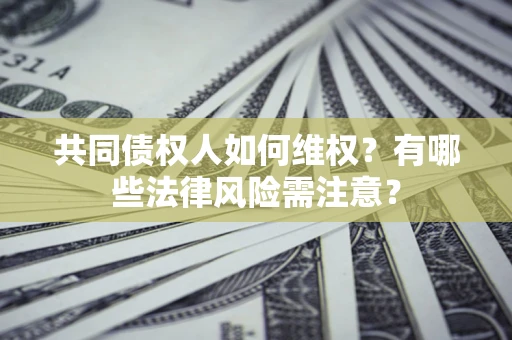 济南共同债权人如何维权？有哪些法律风险需注意？