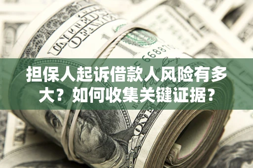 济南担保人起诉借款人风险有多大？如何收集关键证据？