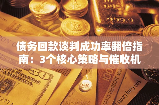 济南债务回款谈判成功率翻倍指南：3个核心策略与催收机构避坑法则