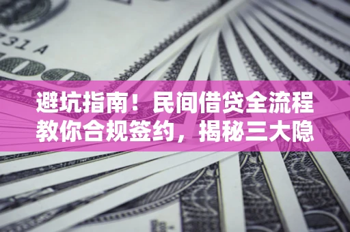 济南避坑指南！民间借贷全流程教你合规签约，揭秘三大隐形陷阱