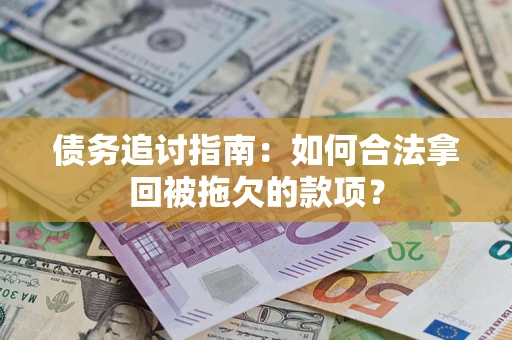 济南债务追讨指南：如何合法拿回被拖欠的款项？