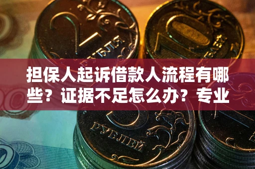 济南担保人起诉借款人流程有哪些？证据不足怎么办？专业律师解答