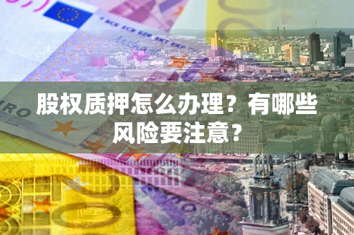 济南股权质押怎么办理？有哪些风险要注意？