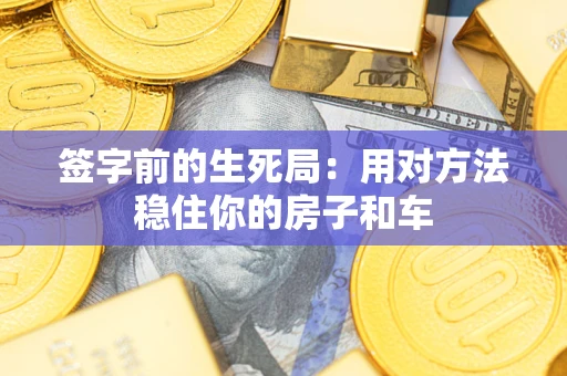 济南签字前的生死局：用对方法稳住你的房子和车