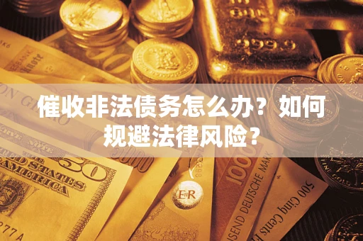 济南催收非法债务怎么办？如何规避法律风险？