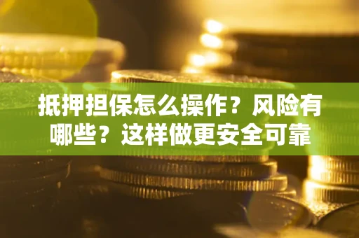 济南抵押担保怎么操作？风险有哪些？这样做更安全可靠