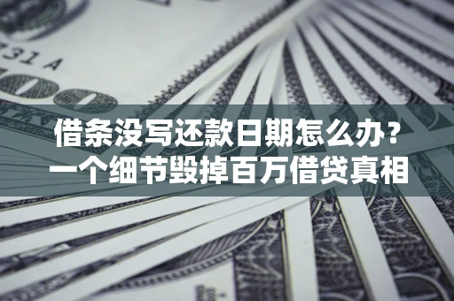 济南借条没写还款日期怎么办？一个细节毁掉百万借贷真相