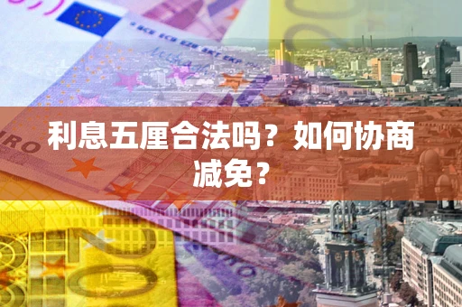 济南利息五厘合法吗？如何协商减免？