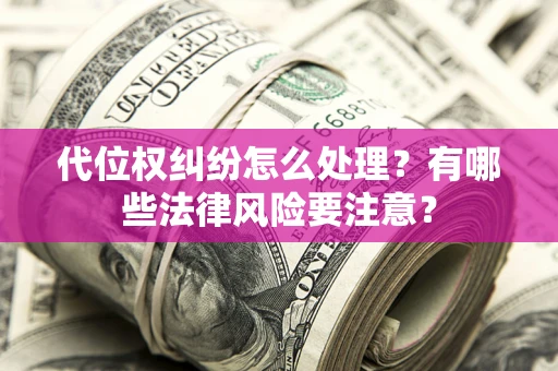 济南代位权纠纷怎么处理？有哪些法律风险要注意？