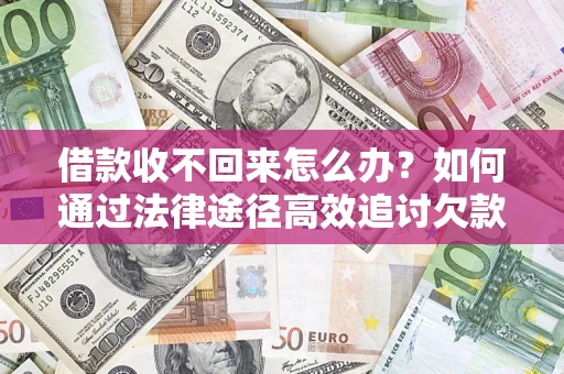济南借款收不回来怎么办?如何通过法律途径高效追讨欠款? 济南借款收不回来怎么办?如何通过法律途径高效追讨欠款?