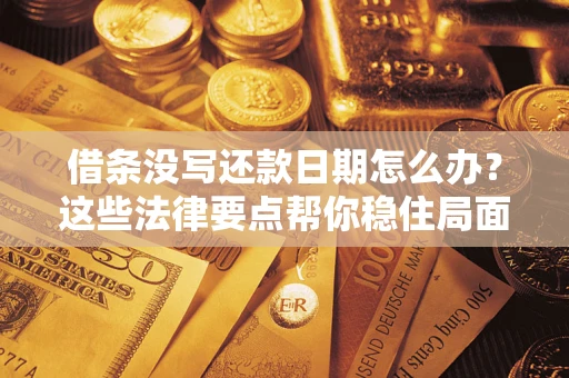 济南借条没写还款日期怎么办？这些法律要点帮你稳住局面