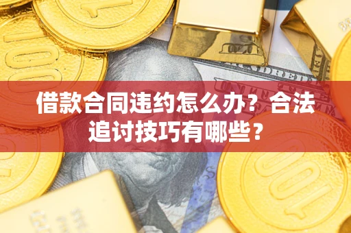 济南借款合同违约怎么办？合法追讨技巧有哪些？