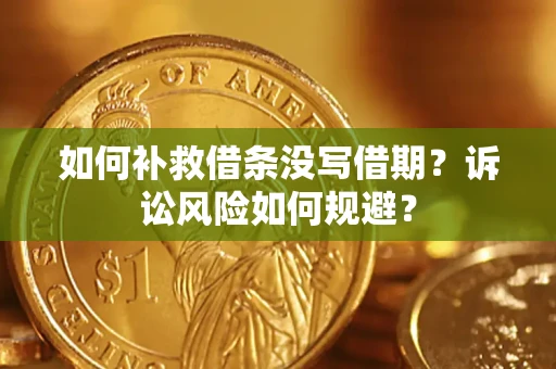 济南如何补救借条没写借期？诉讼风险如何规避？