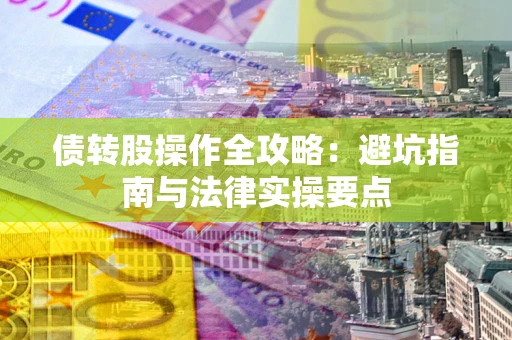 济南债转股操作全攻略：避坑指南与法律实操要点