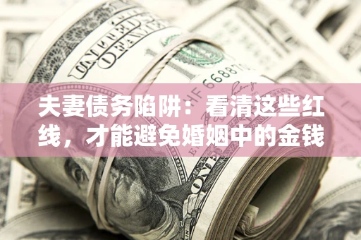 济南夫妻债务陷阱：看清这些红线，才能避免婚姻中的金钱危机