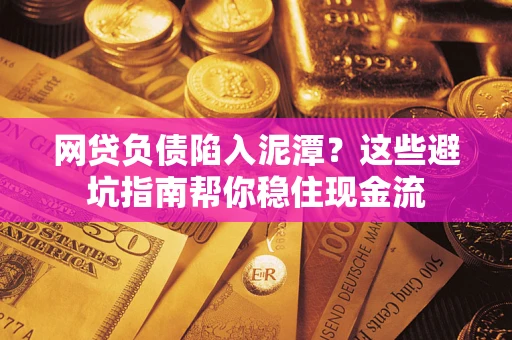 济南网贷负债陷入泥潭？这些避坑指南帮你稳住现金流