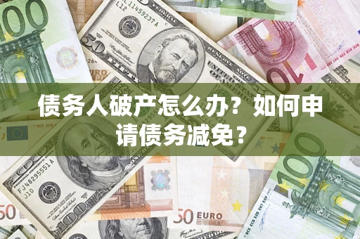 济南债务人破产怎么办？如何申请债务减免？