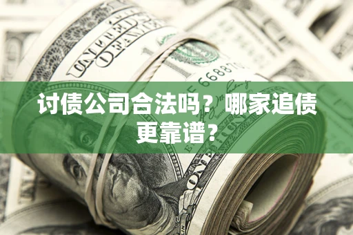 济南讨债公司合法吗？哪家追债更靠谱？
