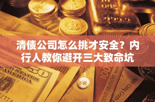 济南清债公司怎么挑才安全?内行人教你避开三大致命坑 济南清债公司怎么挑才安全?内行人教你避开三大致命坑