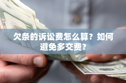 济南欠条的诉讼费怎么算？如何避免多交费？