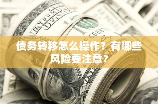 济南债务转移怎么操作？有哪些风险要注意？