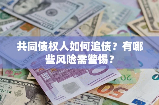 济南共同债权人如何追债？有哪些风险需警惕？