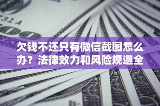 济南欠钱不还只有微信截图怎么办？法律效力和风险规避全解析
