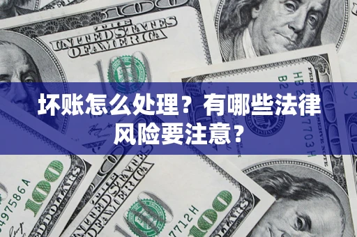 济南坏账怎么处理？有哪些法律风险要注意？