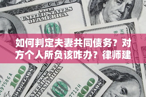 济南如何判定夫妻共同债务？对方个人所负该咋办？律师建议