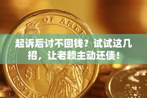 济南起诉后讨不回钱？试试这几招，让老赖主动还债！