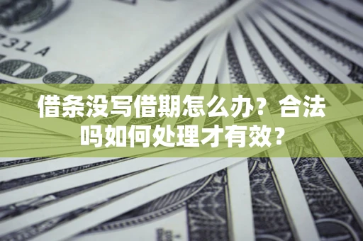 济南借条没写借期怎么办？合法吗如何处理才有效？