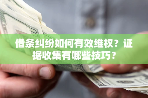济南借条纠纷如何有效维权？证据收集有哪些技巧？