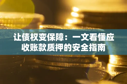 济南让债权变保障：一文看懂应收账款质押的安全指南