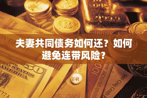 济南夫妻共同债务如何还？如何避免连带风险？